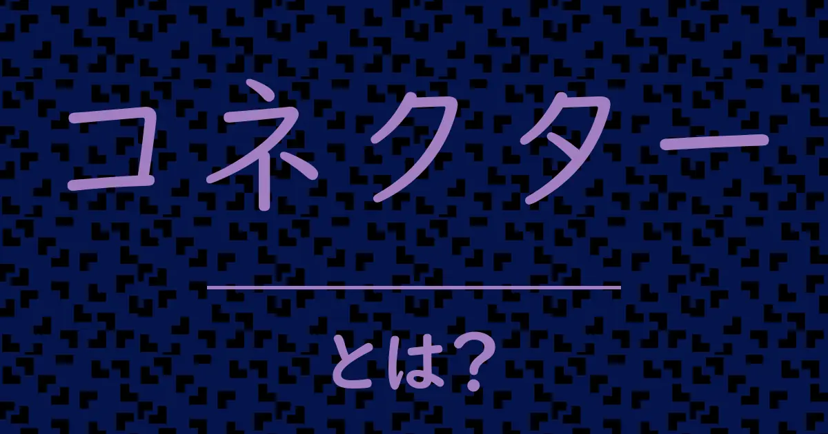 コネクターとは?毒舌で解説!