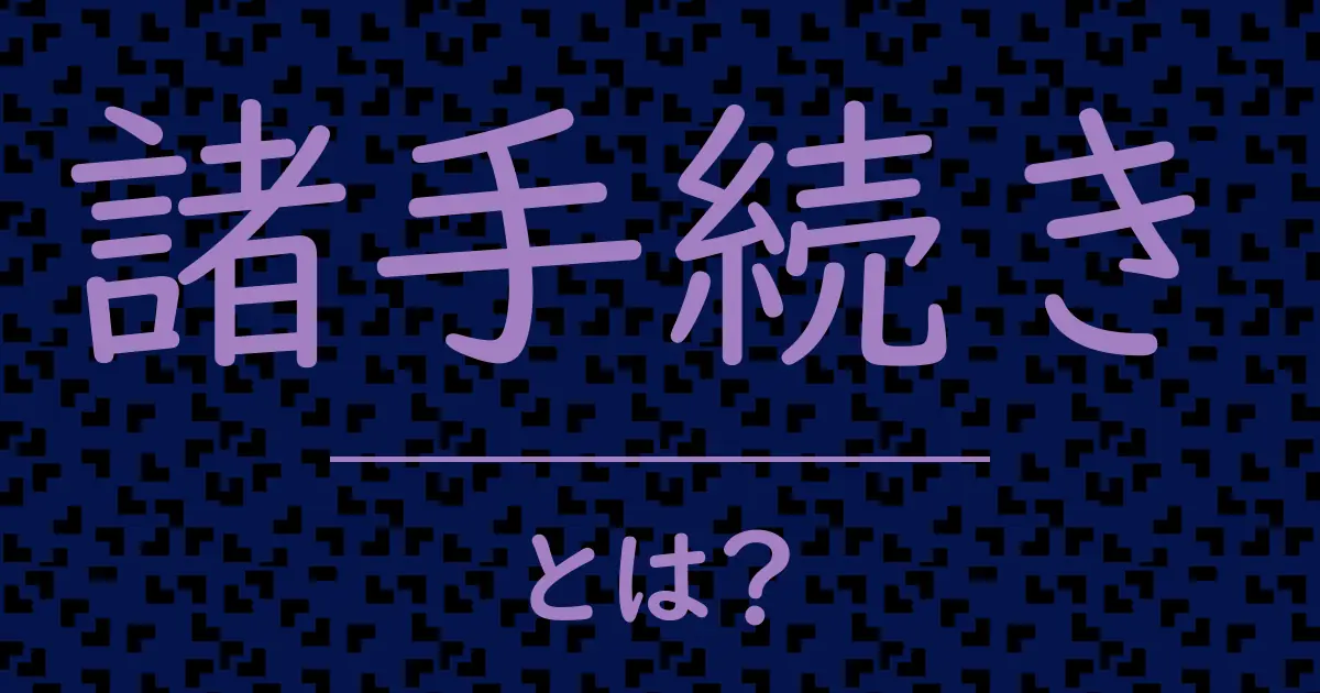 諸手続きとは?毒舌で解説!