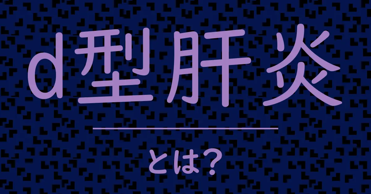 d型肝炎とは?毒舌で解説!