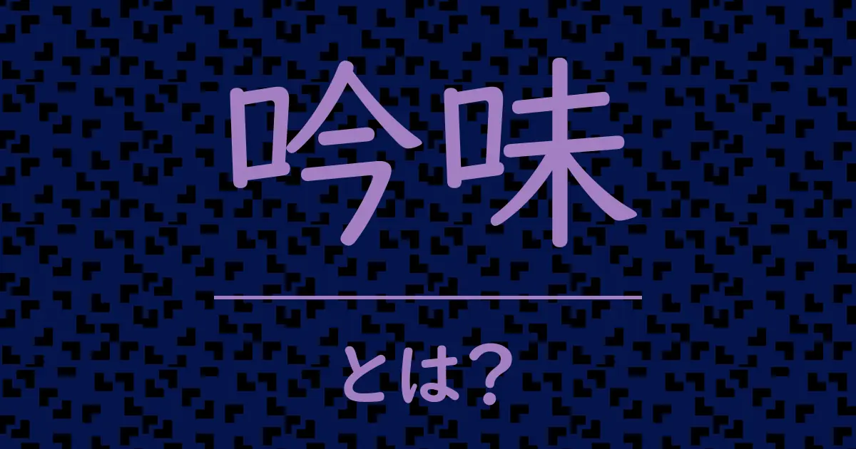 吟味とは?毒舌で解説!