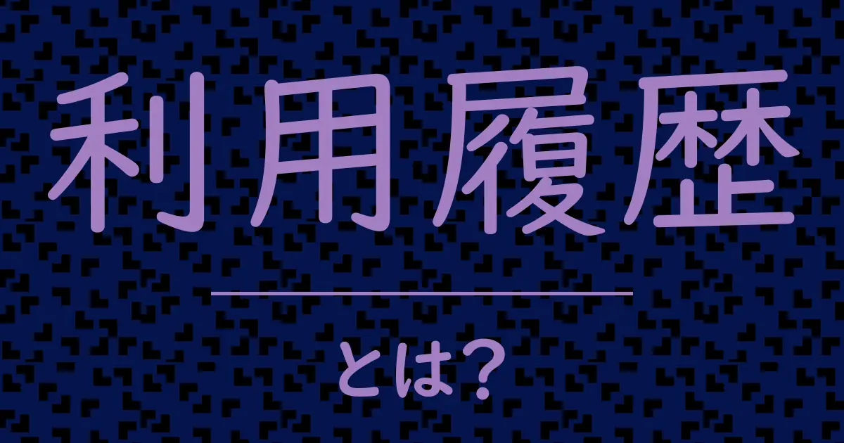 利用履歴とは?毒舌で解説!