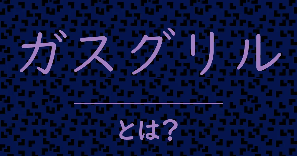 ガスグリルとは?毒舌で解説!