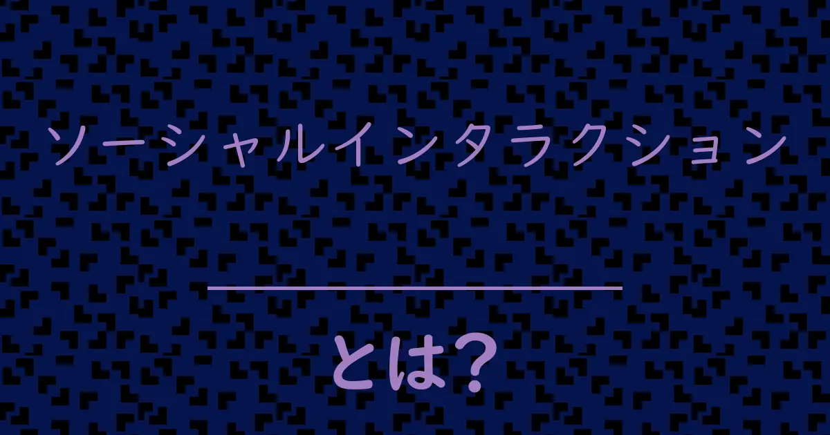 ソーシャルインタラクションとは?毒舌で解説!