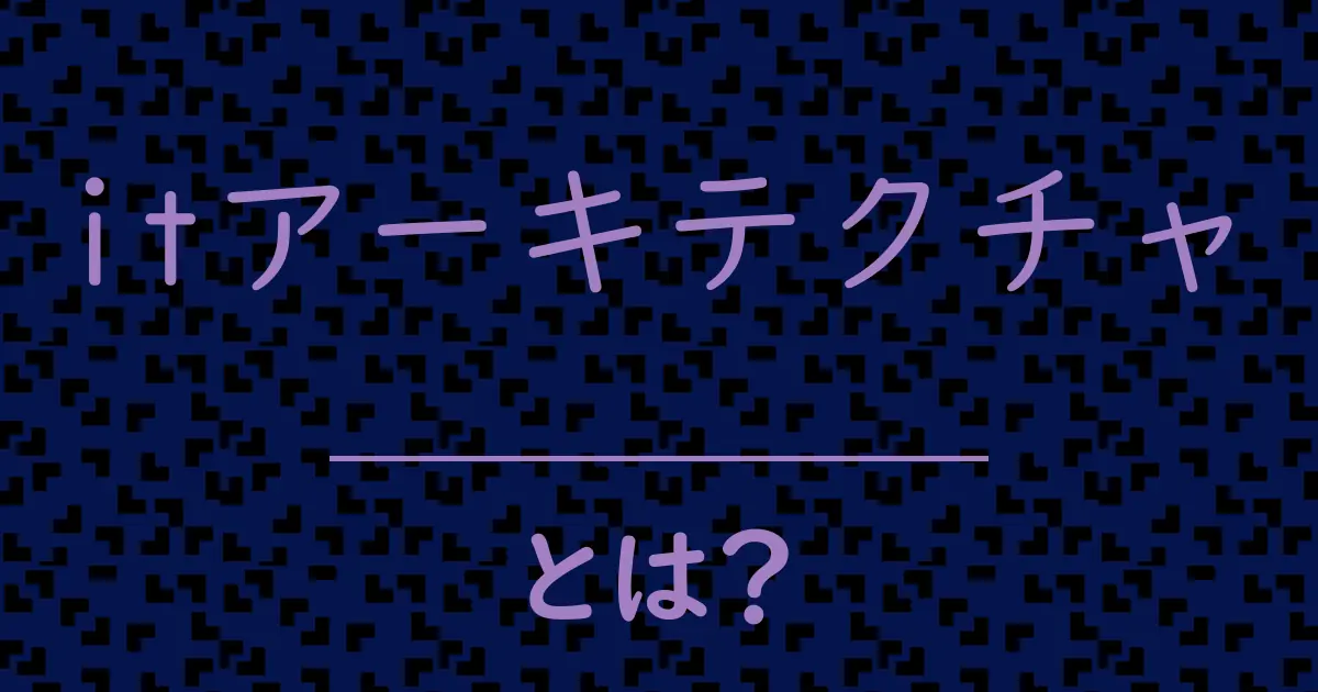 itアーキテクチャとは?毒舌で解説!