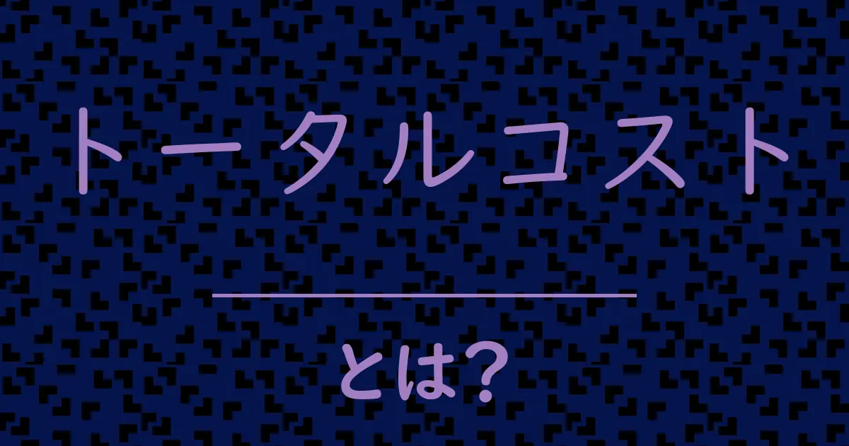 トータルコストとは?毒舌で解説!