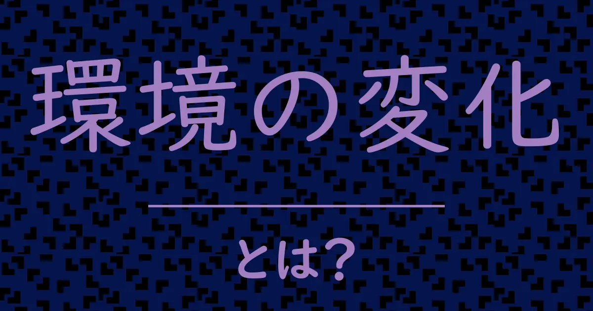 環境の変化とは?毒舌で解説!
