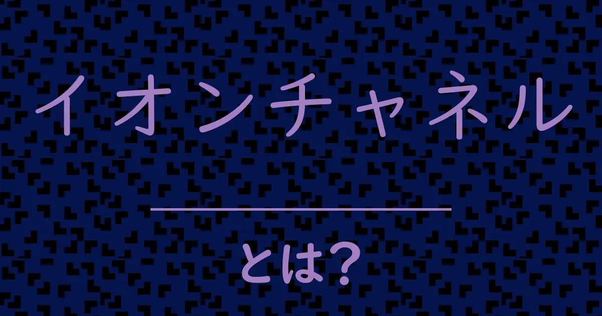 イオンチャネルとは?毒舌で解説!