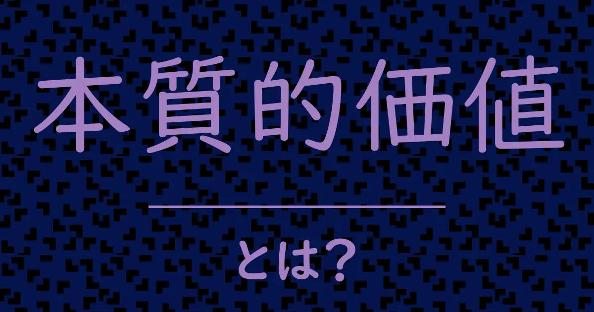本質的価値とは？毒舌で解説！
