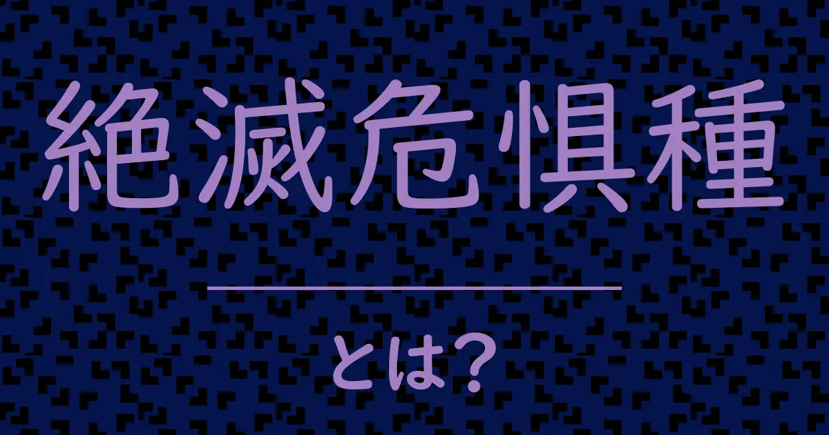 絶滅危惧種とは？毒舌で解説！