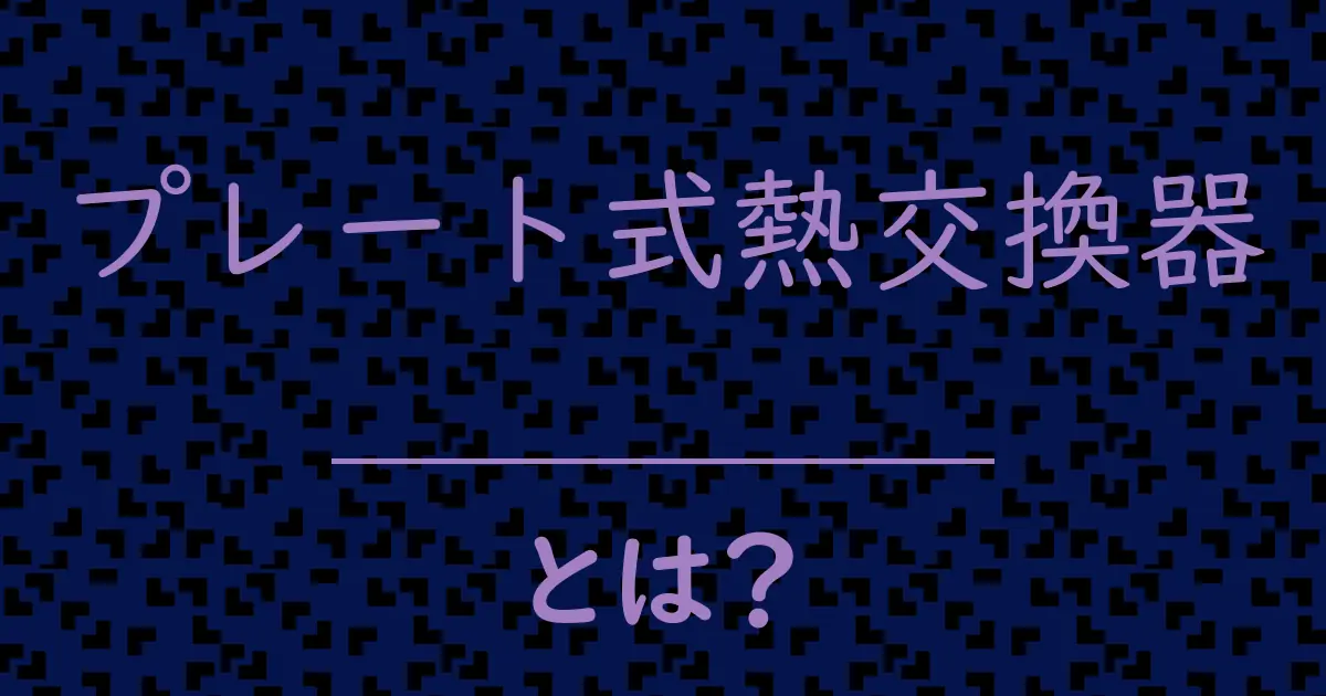 プレート式熱交換器とは?毒舌で解説!
