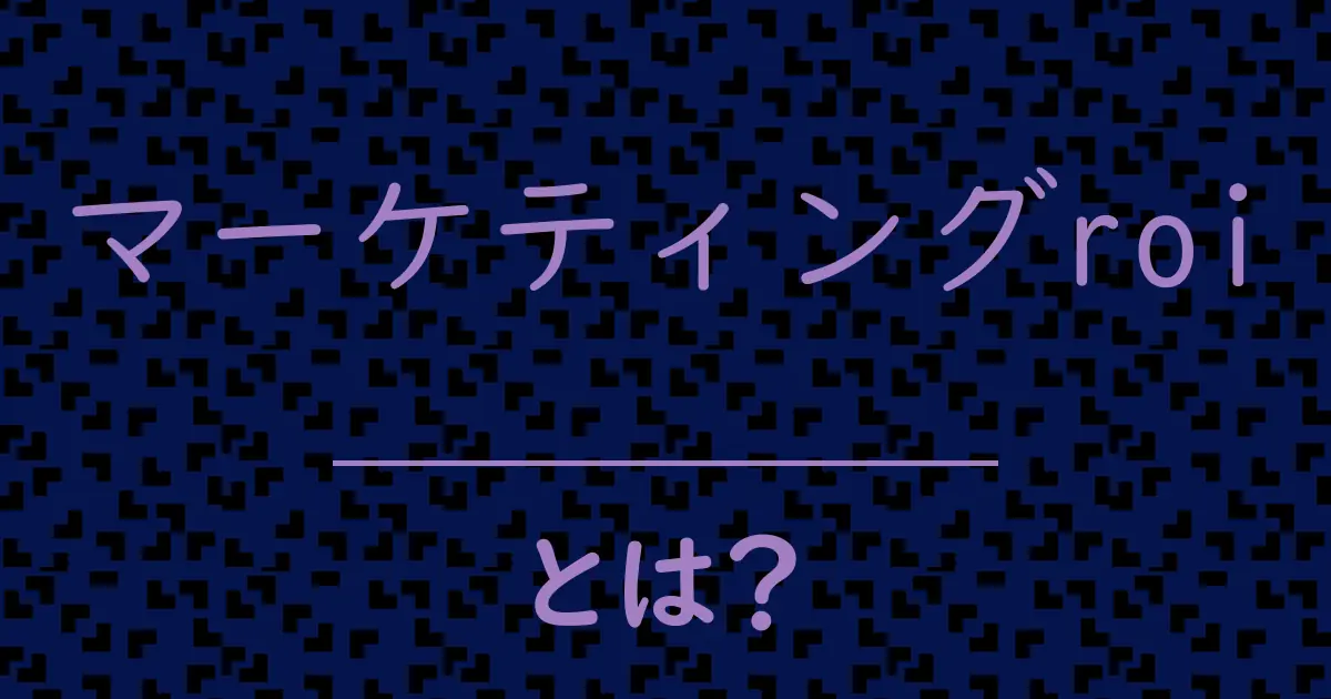 マーケティングroiとは?毒舌で解説!