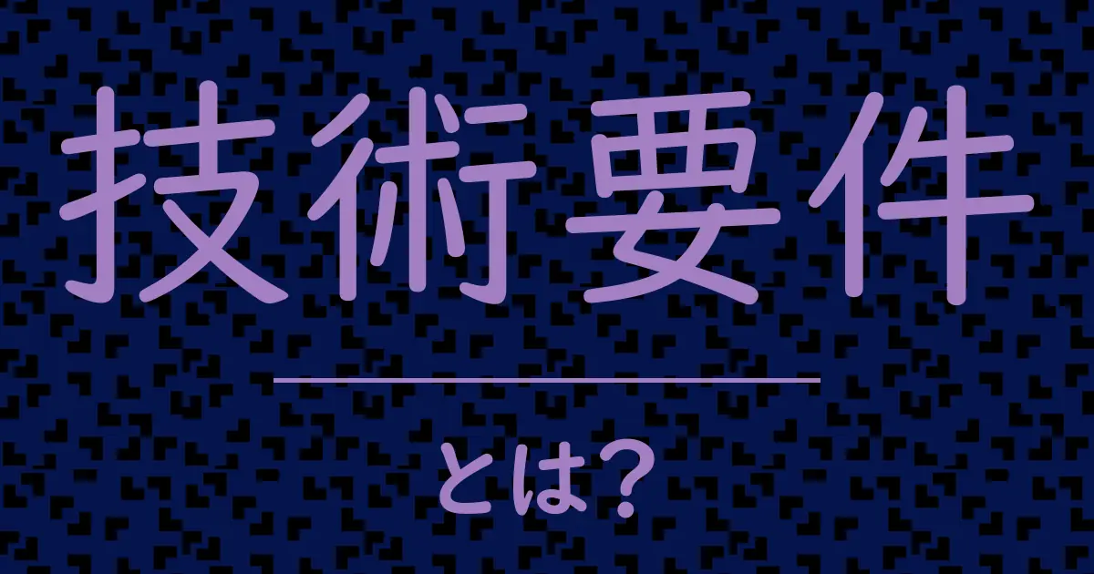 技術要件とは?毒舌で解説!