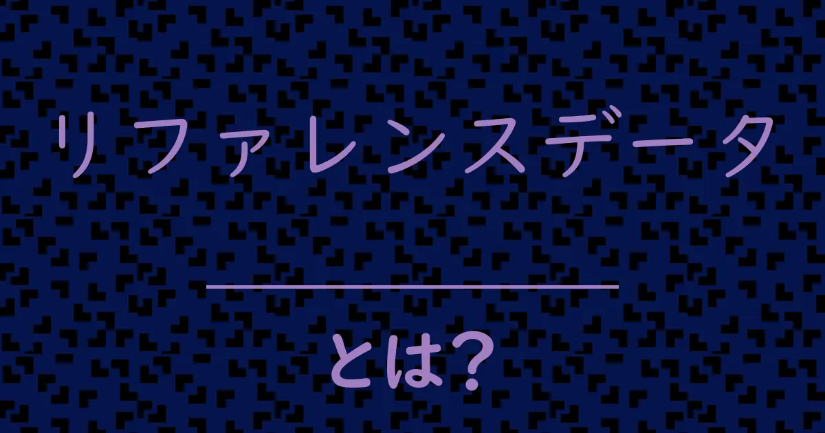 リファレンスデータとは?毒舌で解説!
