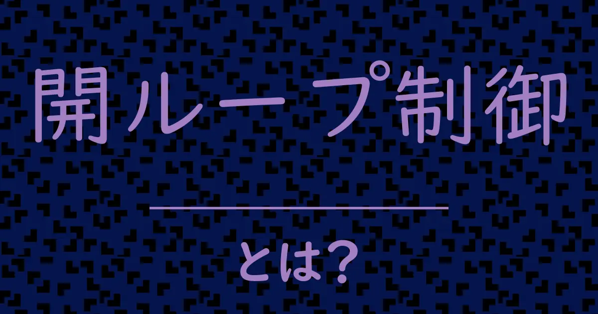 開ループ制御とは?毒舌で解説!