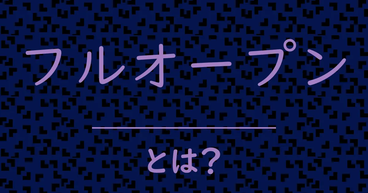 フルオープンとは?毒舌で解説!