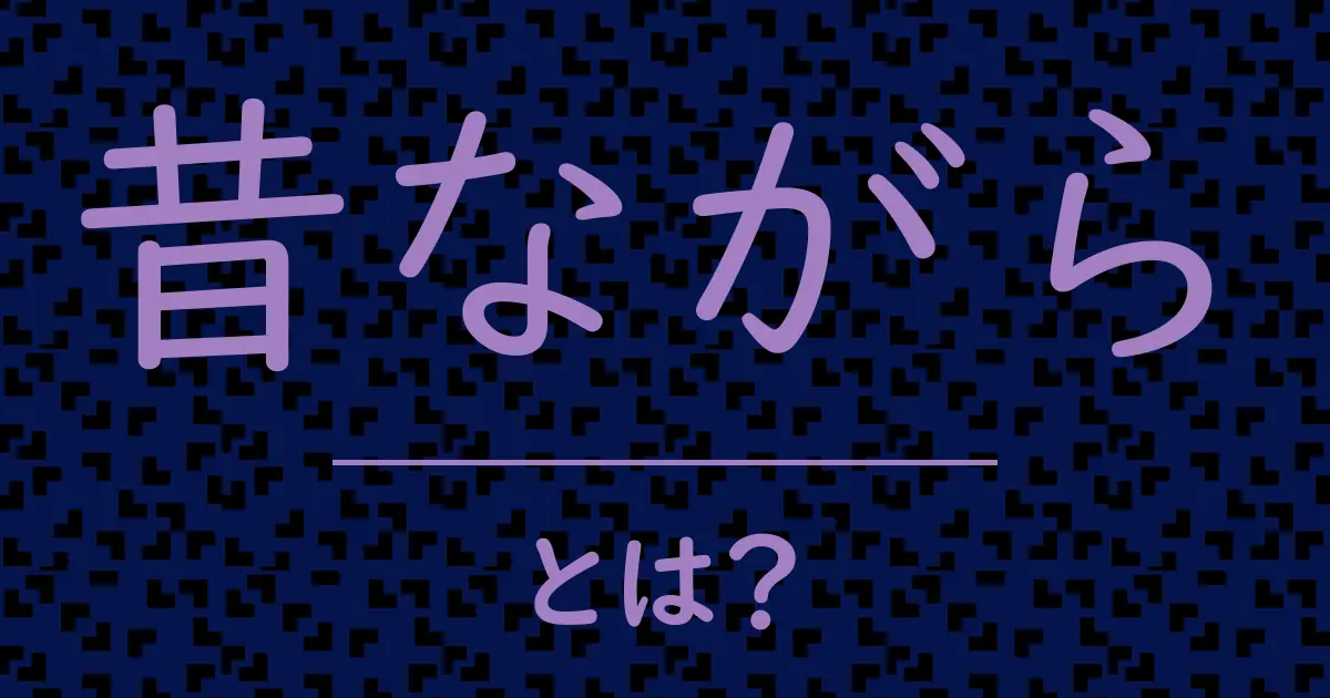 昔ながらとは?毒舌で解説!