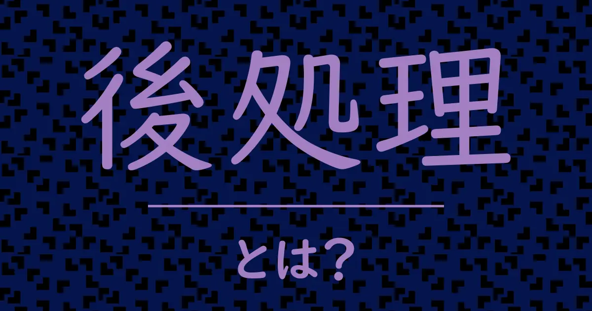後処理とは?毒舌で解説!