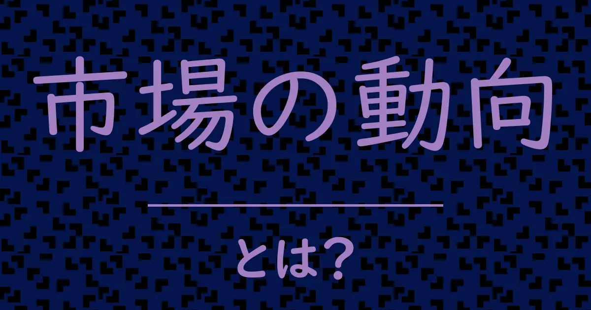 市場の動向とは?毒舌で解説!