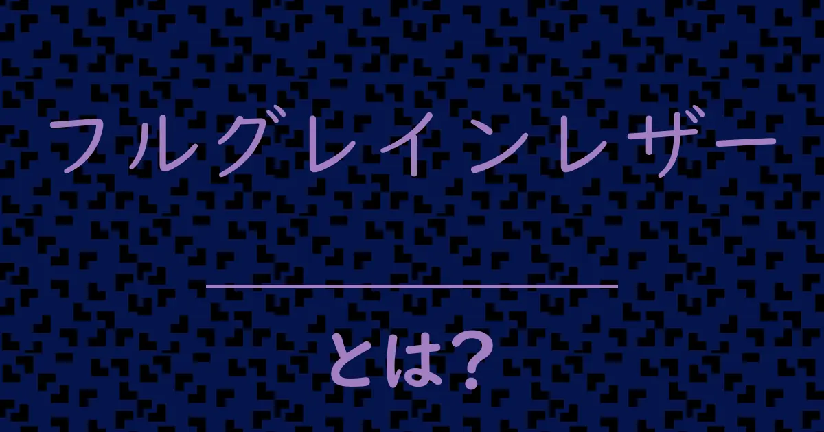 フルグレインレザーとは?毒舌で解説!