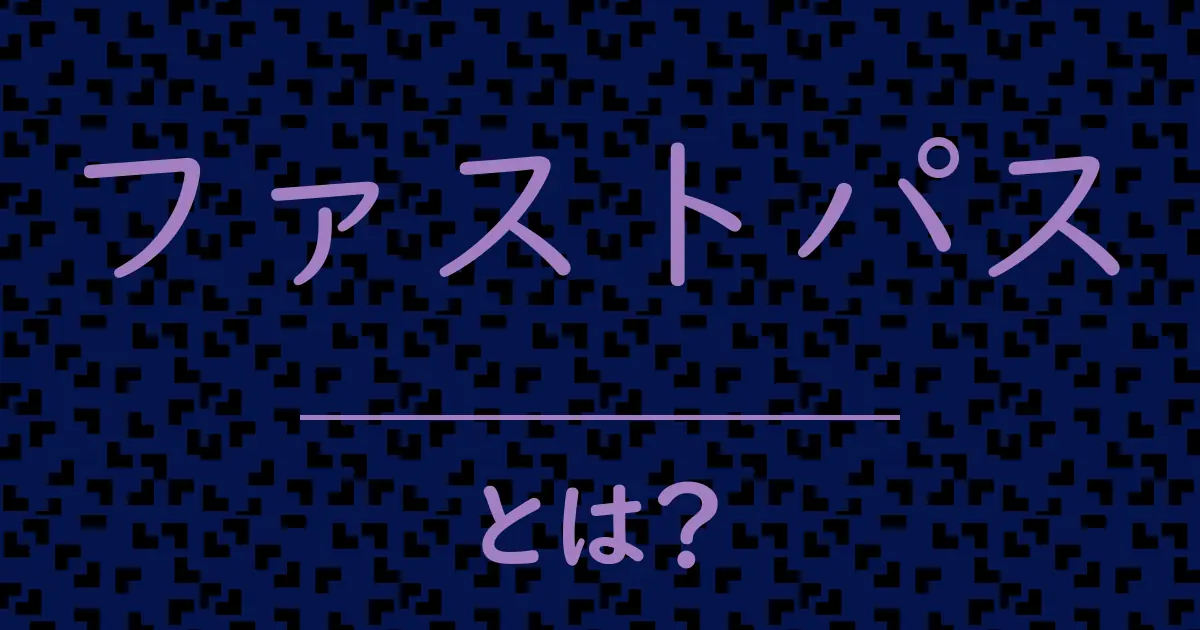 ファストパスとは?毒舌で解説!