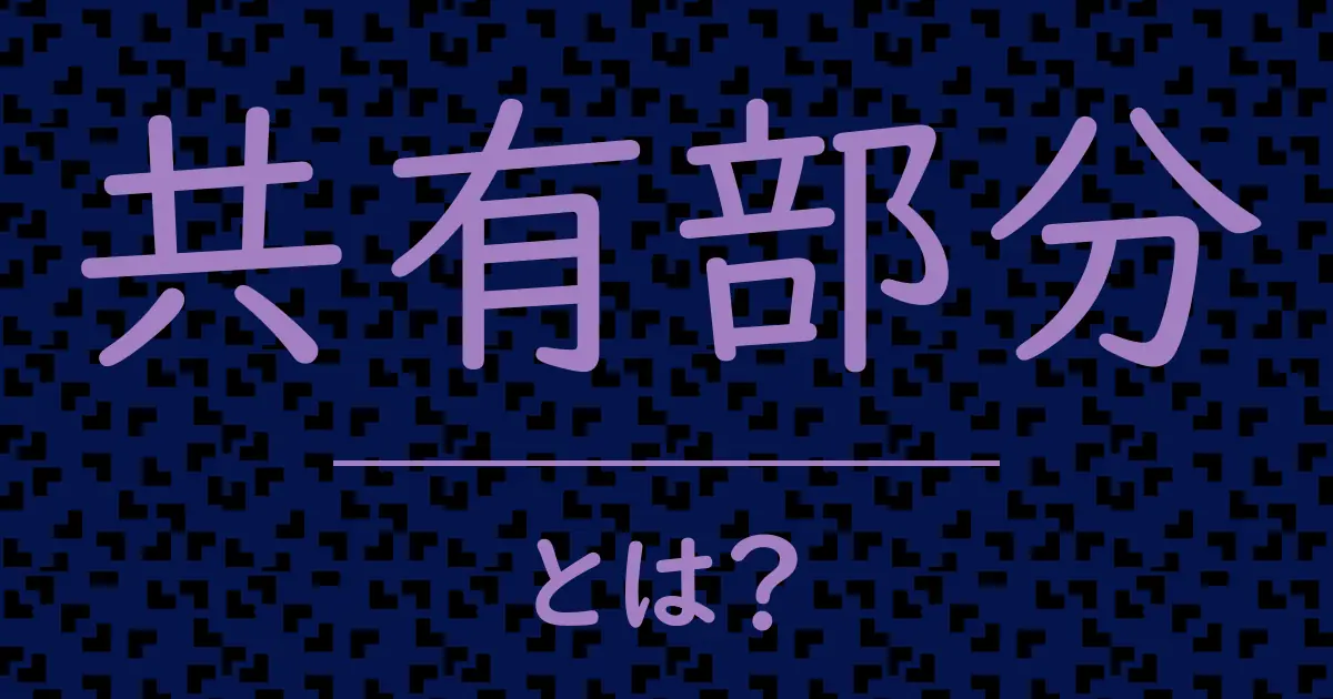 共有部分とは?毒舌で解説!