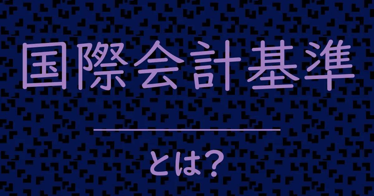 国際会計基準とは?毒舌で解説!