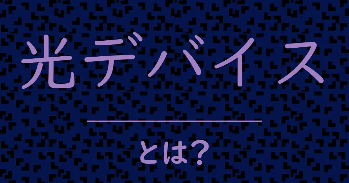 光デバイスとは?毒舌で解説!