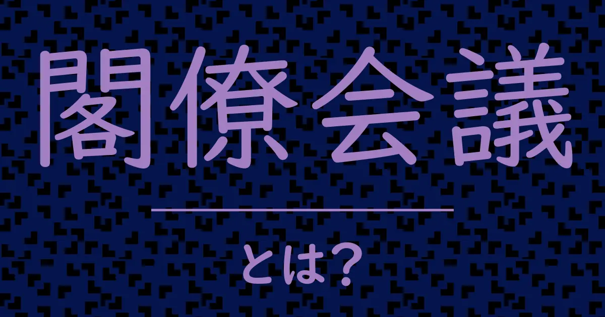 閣僚会議とは?毒舌で解説!