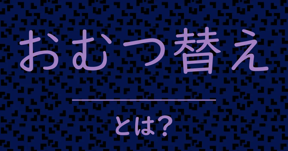 おむつ替えとは?毒舌で解説!