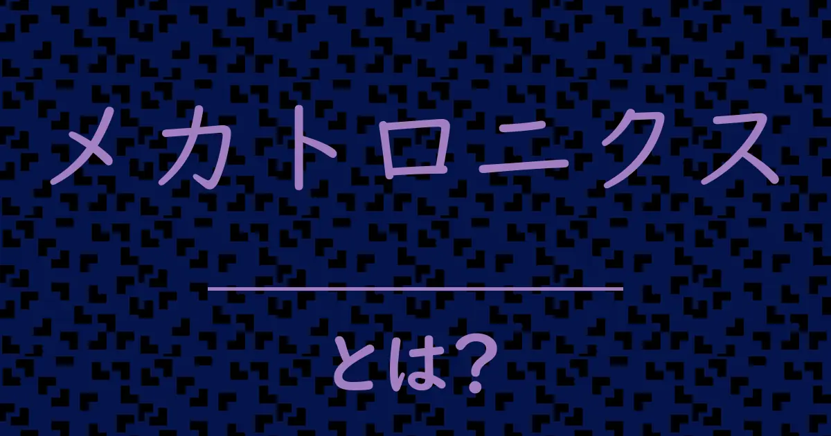 メカトロニクスとは?毒舌で解説!