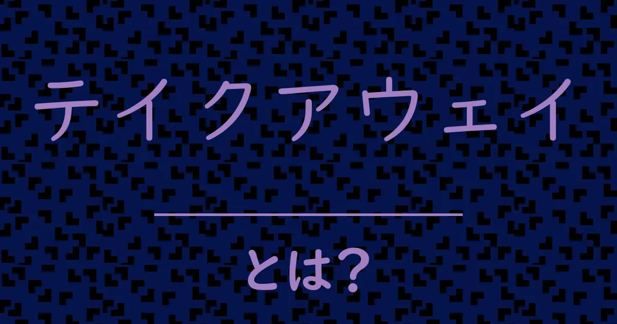 テイクアウェイとは？毒舌で解説！