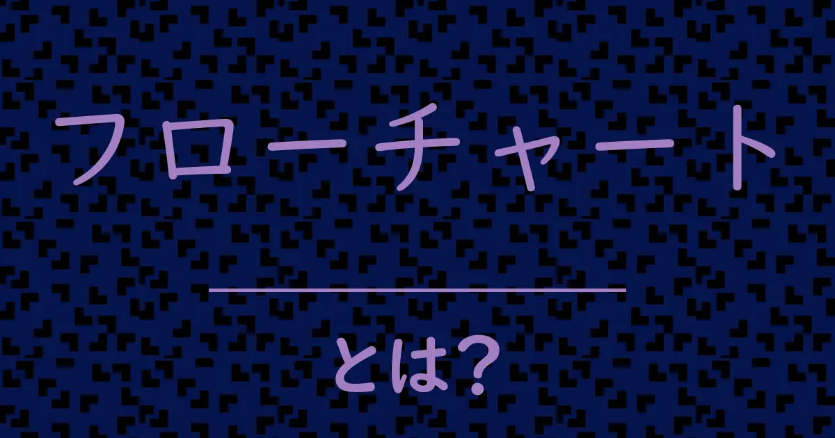 フローチャートとは?毒舌で解説!