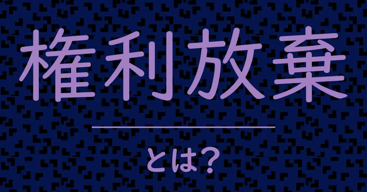 権利放棄とは?毒舌で解説!