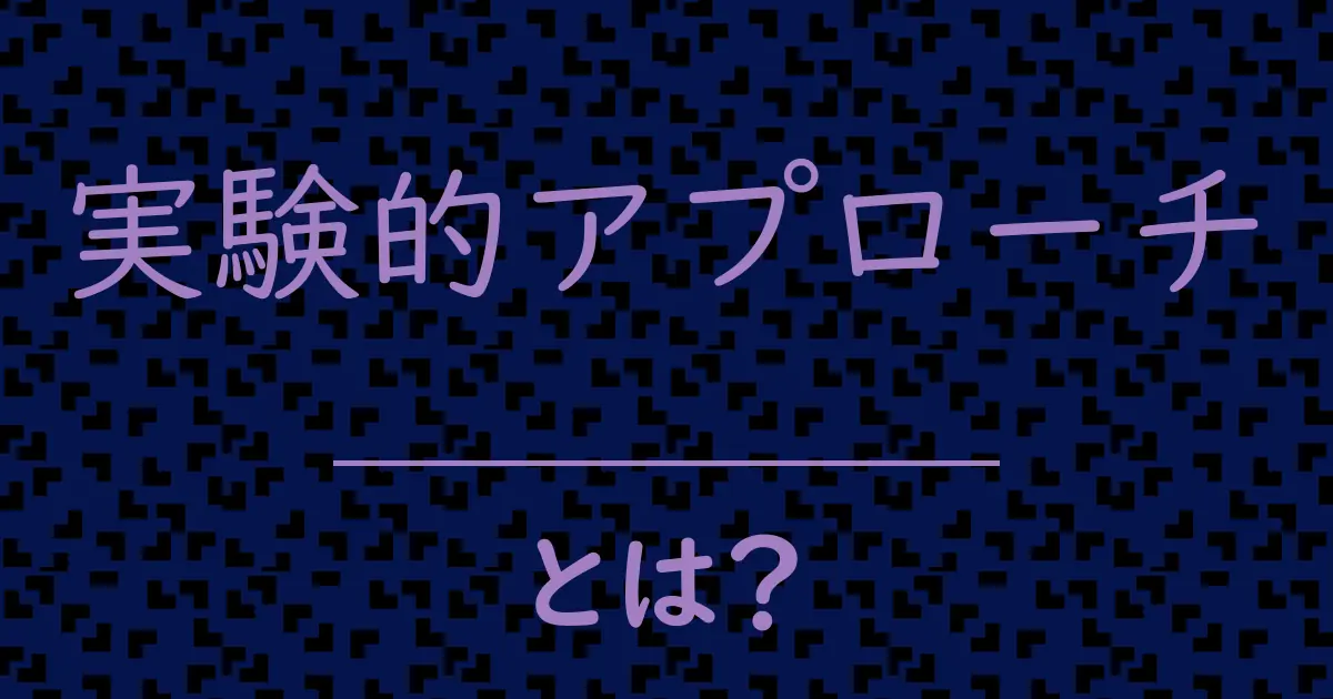 実験的アプローチとは？毒舌で解説！