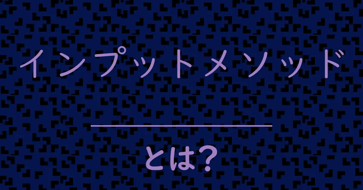 インプットメソッドとは?毒舌で解説!