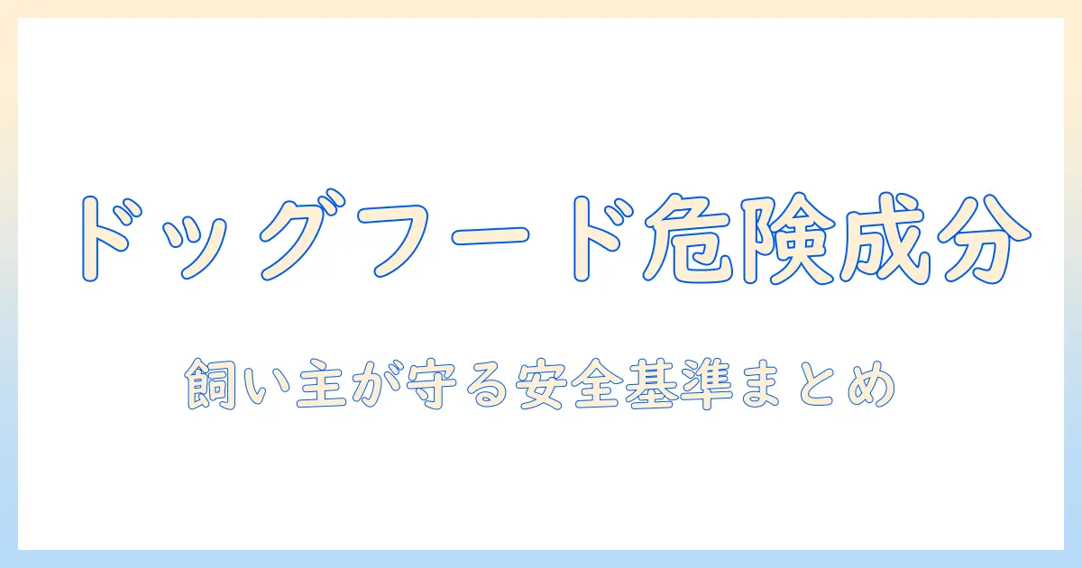 ドッグフードの悪い成分を見極める完全ガイド：飼い主が避けたい成分と安全な選び方