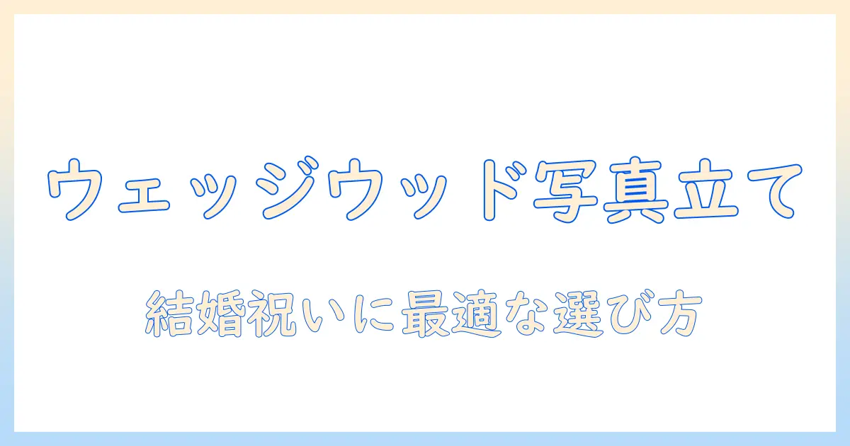 ウェッジウッド 写真立て 結婚祝い|選び方と贈る際のポイントとおすすめデザイン