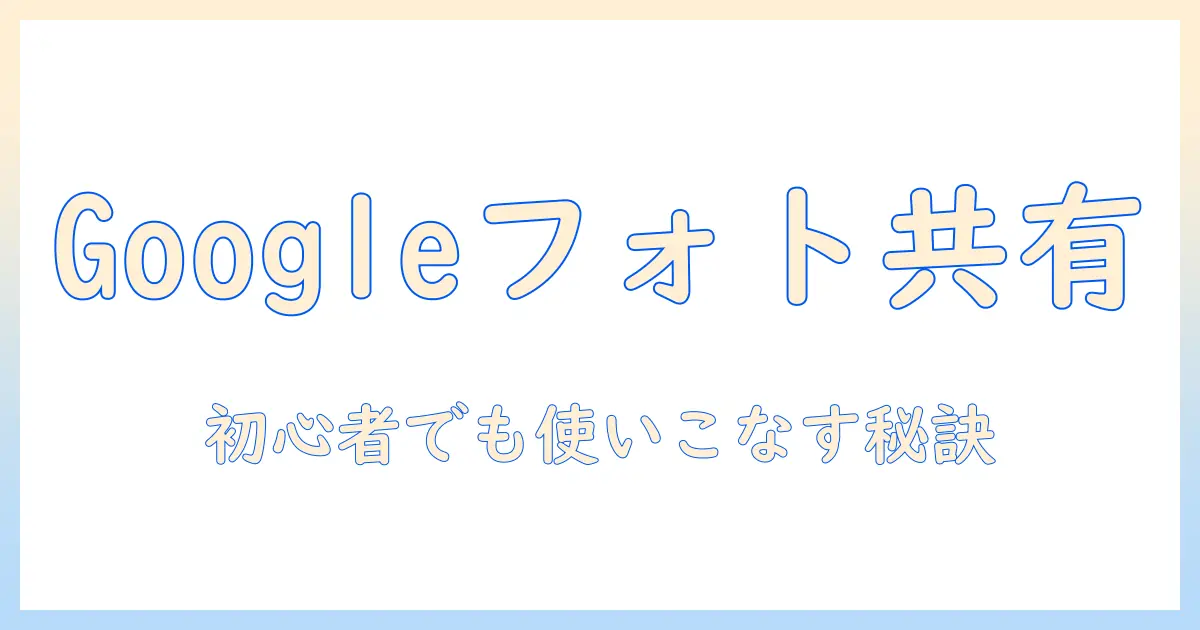 google photo 写真 共有 方法を徹底解説:初心者でもわかる共有設定と活用テクニック
