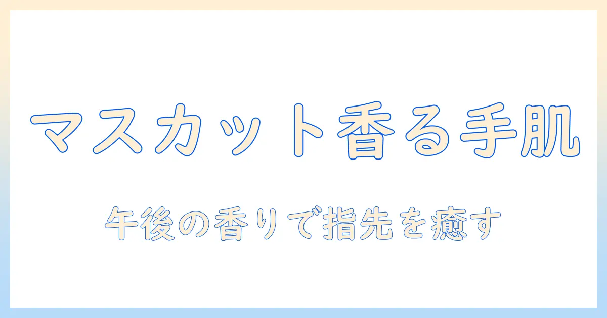 アフタヌーンティーの香りを楽しむハンドクリーム｜マスカットの香りで手肌をケアする