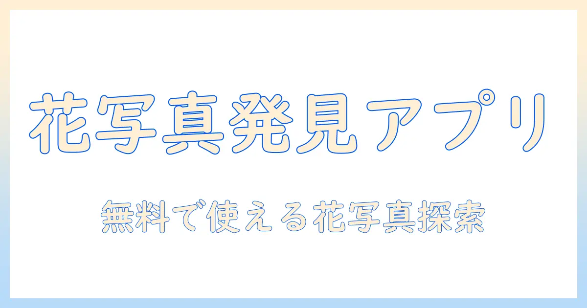 花 写真 検索 アプリ 無料で使えるおすすめツールと使い方