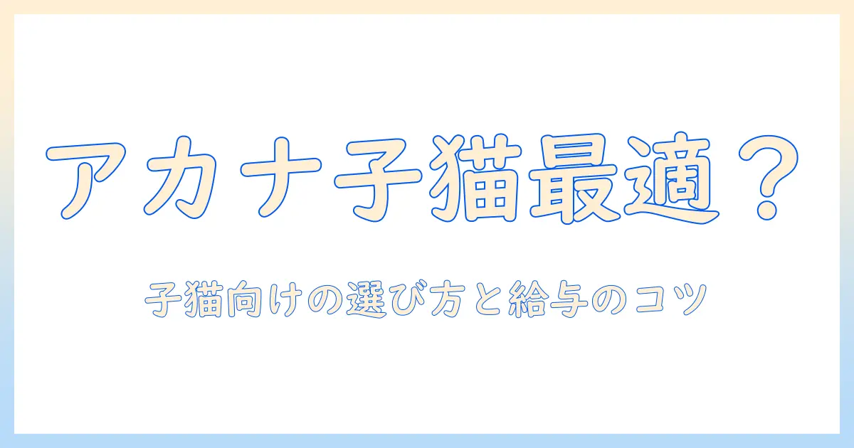 アカナのキャットフードは子猫用に最適?選び方と与え方を徹底解説