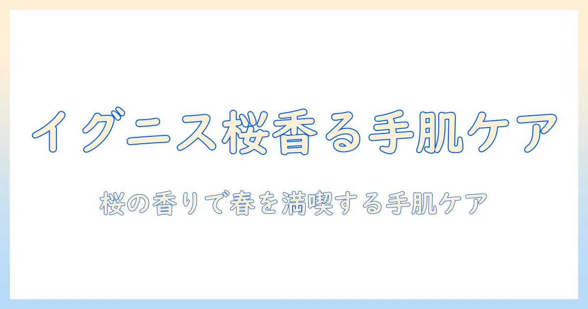 イグニスのハンドクリームで桜の香りを楽しむ春のスキンケアガイド
