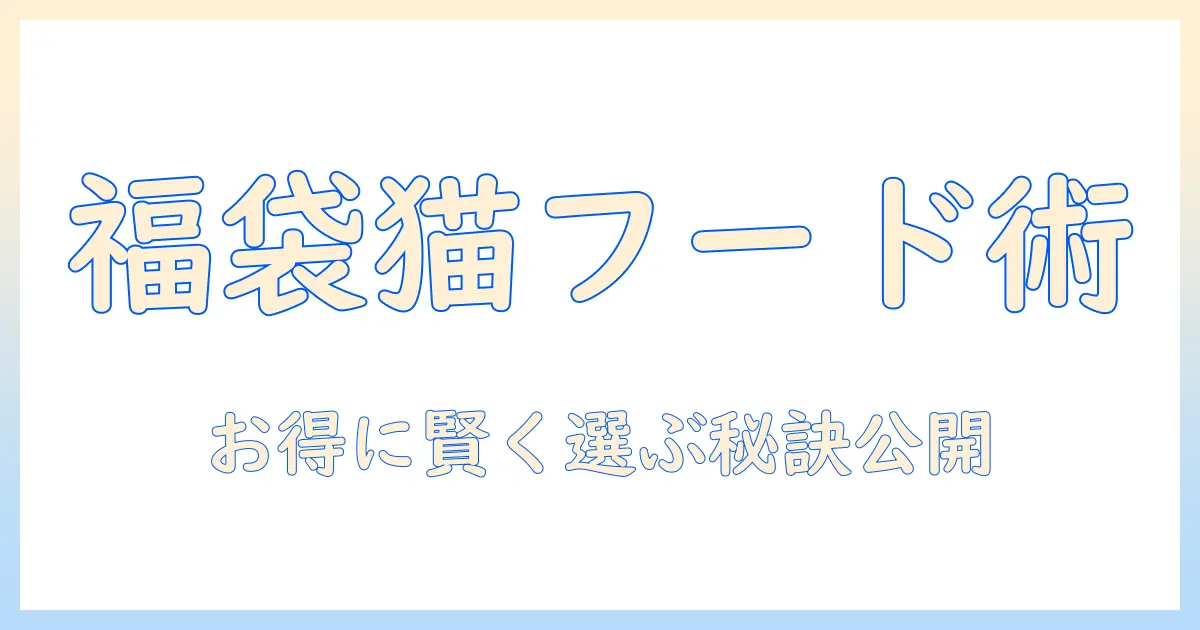 キャットフードの福袋徹底ガイド：お得に賢く選ぶキャットフード情報と購入術
