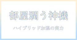 スリーアップ ハイブリッド 加湿器 口コミ 徹底比較と選び方