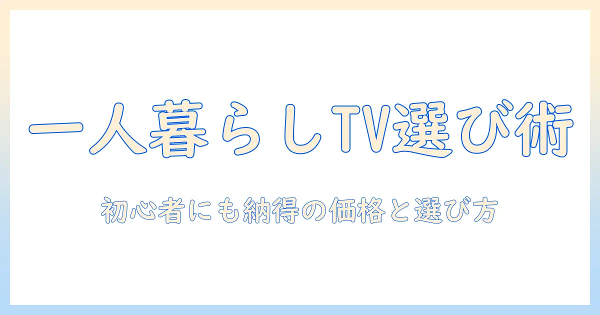 一人暮らし用テレビの値段を徹底解説｜初めての一人暮らしに最適なテレビの選び方
