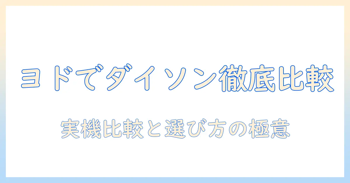 ダイソンのコードレス掃除機をヨドバシで徹底比較!選ぶポイントと実機レビュー