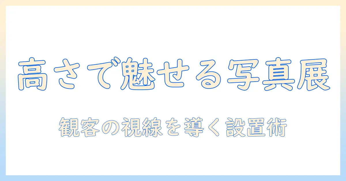 写真 展示 高さを決めるコツ: 観客の視線と空間を活かす実践ガイド