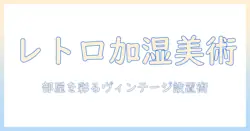 加湿器とヴィンテージで部屋をおしゃれに！ヴィンテージデザインの加湿器の選び方とおすすめモデル