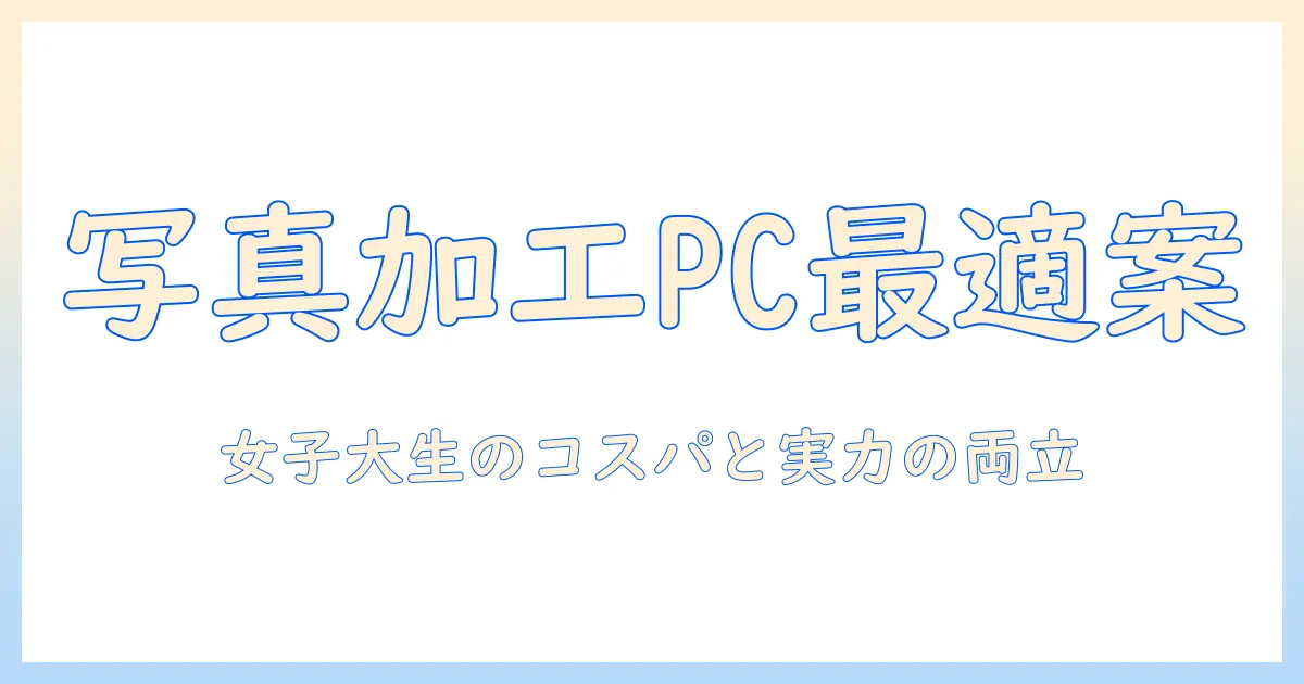 写真 コラージュ パソコン おすすめ：女性の大学生が選ぶコスパと性能の両立PCガイド