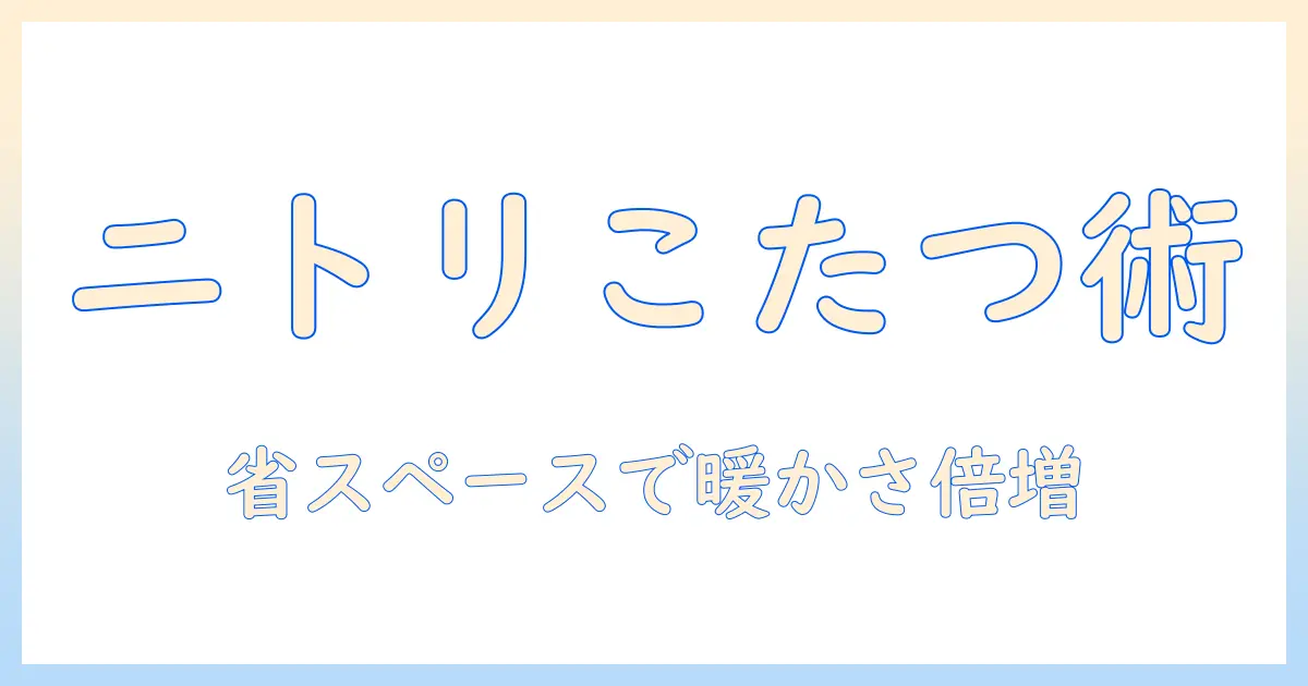 ニトリのコンパクトこたつを徹底解説｜一人暮らし向けの選び方とおすすめモデル